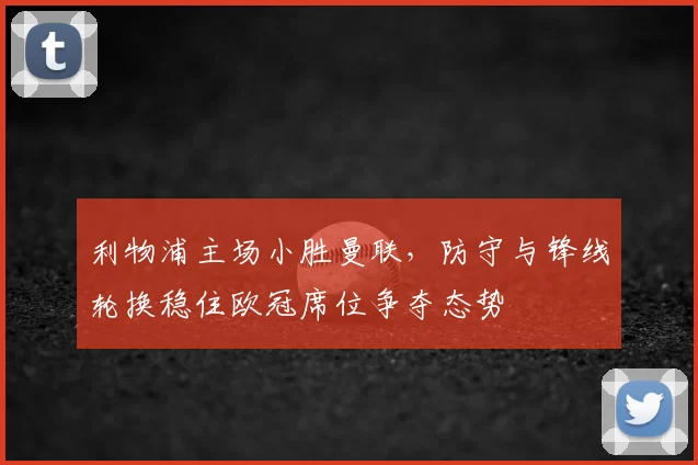 利物浦主场小胜曼联，防守与锋线轮换稳住欧冠席位争夺态势