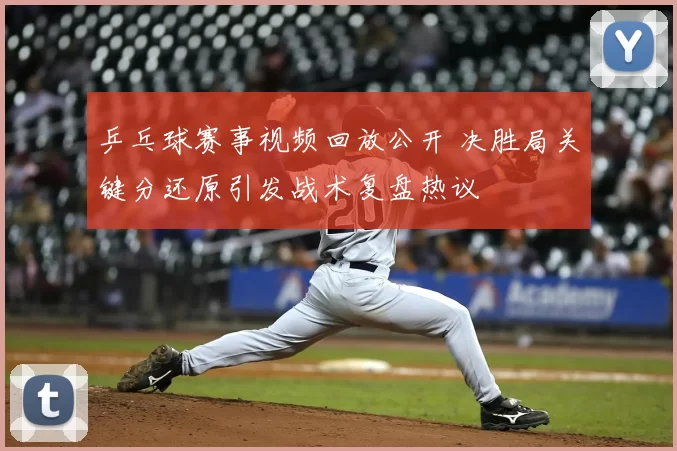 乒乓球赛事视频回放公开 决胜局关键分还原引发战术复盘热议