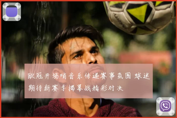 欧冠开场哨音乐传递赛事氛围 球迷期待新赛季揭幕战精彩对决