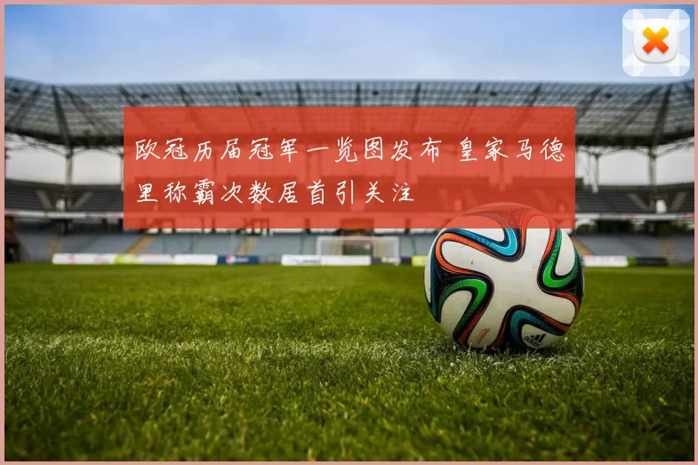 欧冠历届冠军一览图发布 皇家马德里称霸次数居首引关注