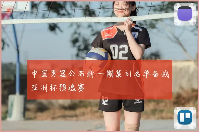 中国男篮公布新一期集训名单备战亚洲杯预选赛