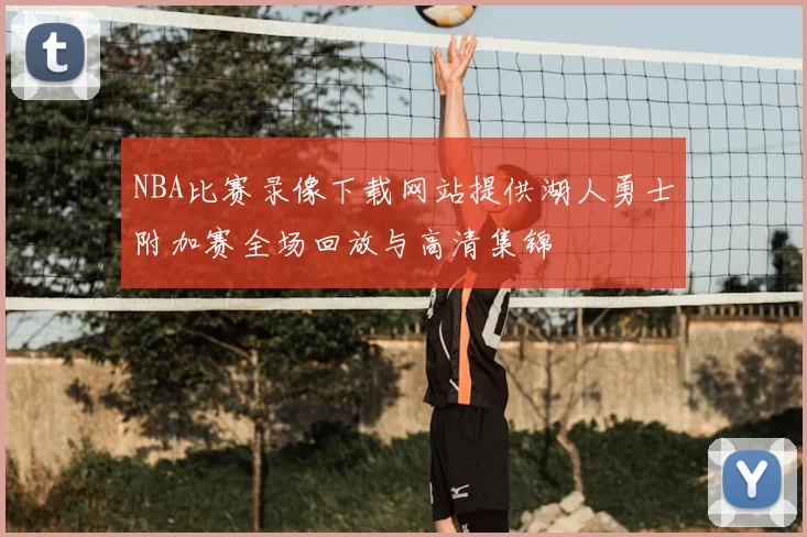 NBA比赛录像下载网站提供湖人勇士附加赛全场回放与高清集锦