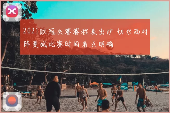 2021欧冠决赛赛程表出炉 切尔西对阵曼城比赛时间看点明确