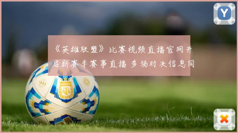 《英雄联盟》比赛视频直播官网开启新赛季赛事直播 多场对决信息同步更新