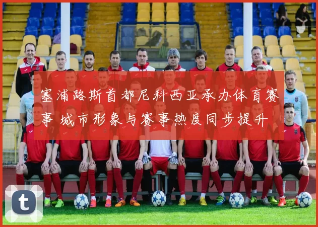 塞浦路斯首都尼科西亚承办体育赛事 城市形象与赛事热度同步提升