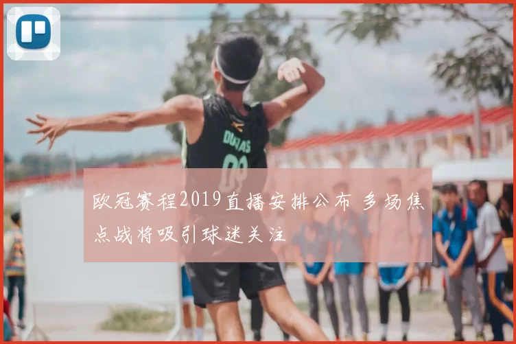 欧冠赛程2019直播安排公布 多场焦点战将吸引球迷关注