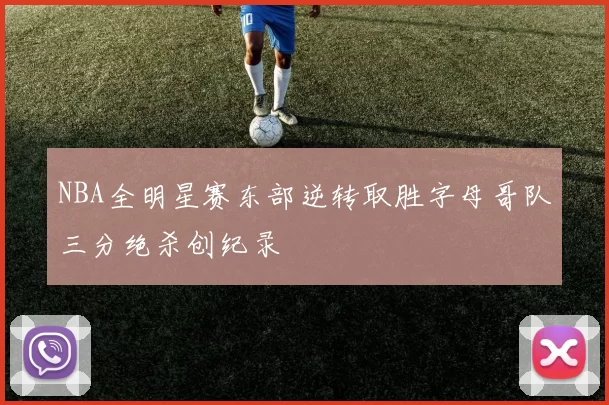 NBA全明星赛东部逆转取胜字母哥队三分绝杀创纪录