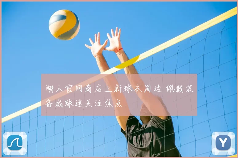 湖人官网商店上新球衣周边 佩戴装备成球迷关注焦点