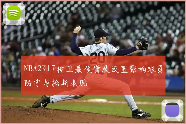 NBA2K17控卫最佳臂展设置影响球员防守与抢断表现