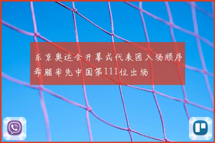 东京奥运会开幕式代表团入场顺序希腊率先中国第111位出场
