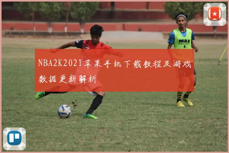 NBA2K2021苹果手机下载教程及游戏数据更新解析