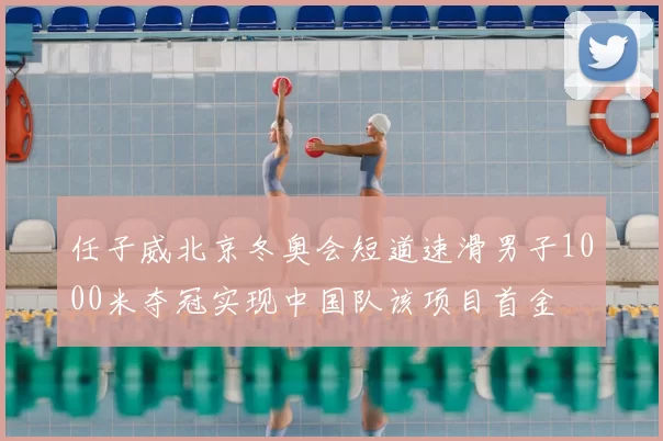 任子威北京冬奥会短道速滑男子1000米夺冠实现中国队该项目首金
