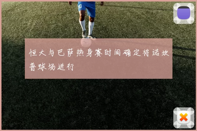 恒大与巴萨热身赛时间确定将诺坎普球场进行