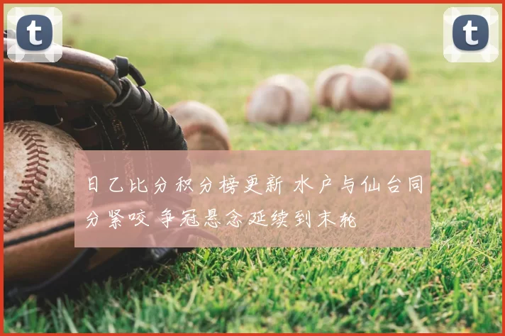 日乙比分积分榜更新 水户与仙台同分紧咬 争冠悬念延续到末轮