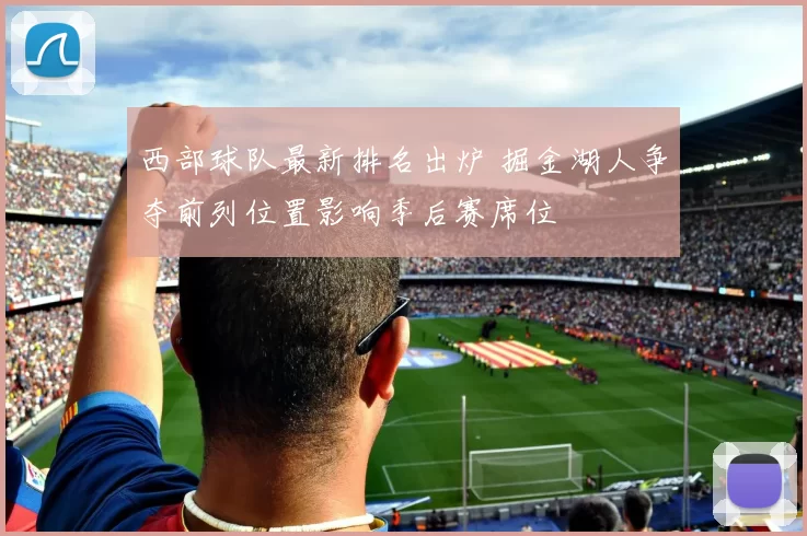 西部球队最新排名出炉 掘金湖人争夺前列位置影响季后赛席位
