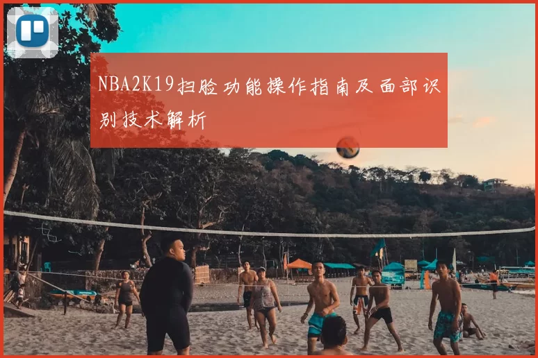 NBA2K19扫脸功能操作指南及面部识别技术解析