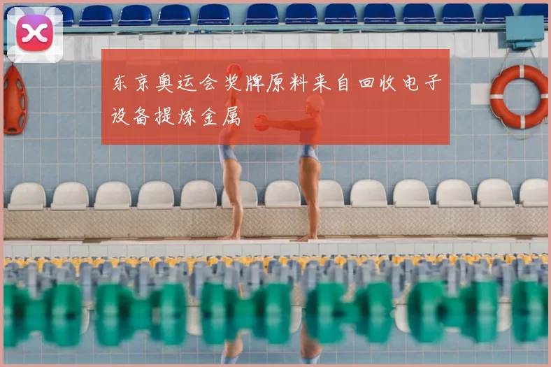东京奥运会奖牌原料来自回收电子设备提炼金属