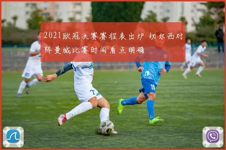 2021欧冠决赛赛程表出炉 切尔西对阵曼城比赛时间看点明确