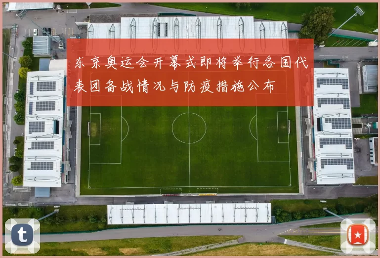 东京奥运会开幕式即将举行各国代表团备战情况与防疫措施公布