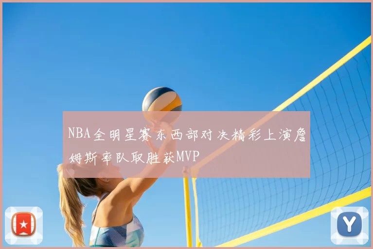 NBA全明星赛东西部对决精彩上演詹姆斯率队取胜获MVP