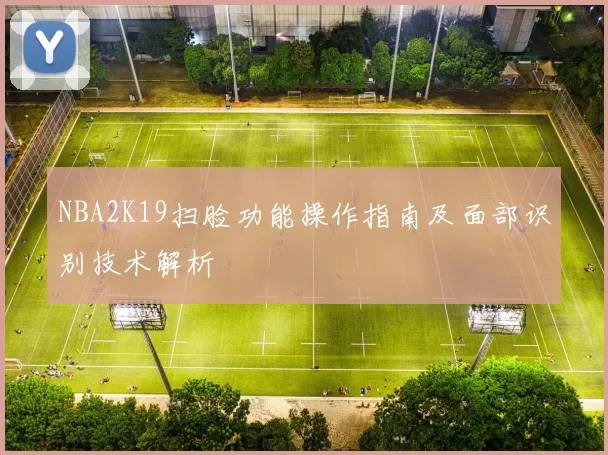 NBA2K19扫脸功能操作指南及面部识别技术解析