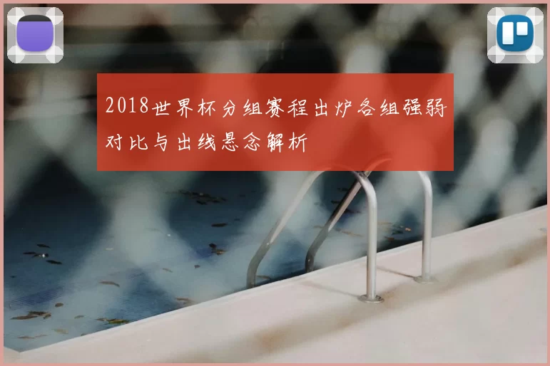 2018世界杯分组赛程出炉各组强弱对比与出线悬念解析