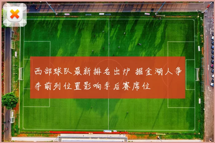 西部球队最新排名出炉 掘金湖人争夺前列位置影响季后赛席位