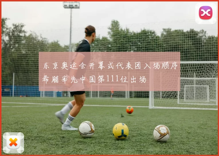 东京奥运会开幕式代表团入场顺序希腊率先中国第111位出场