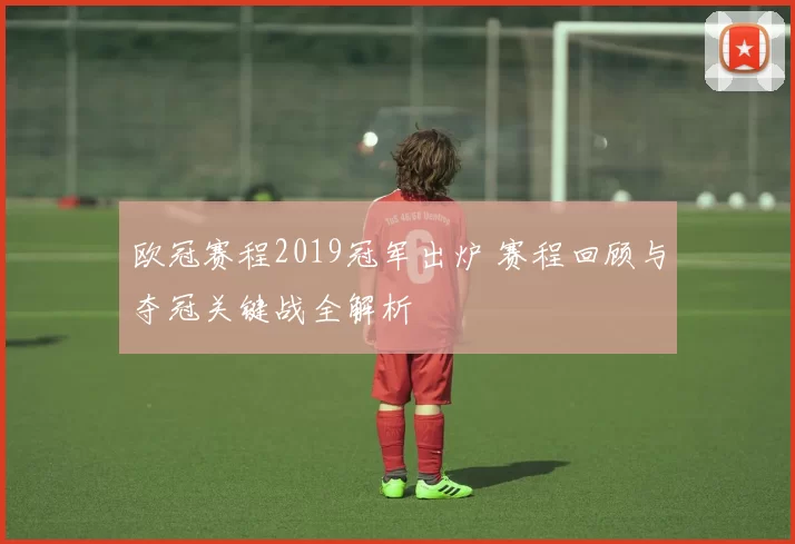 欧冠赛程2019冠军出炉 赛程回顾与夺冠关键战全解析