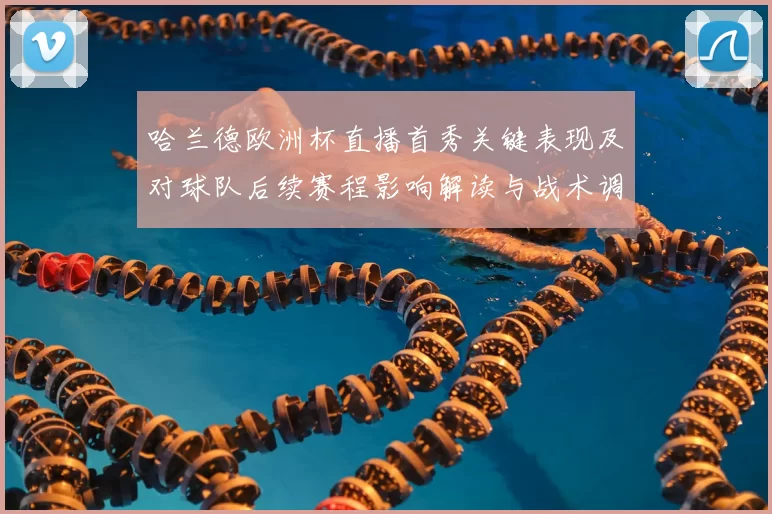 哈兰德欧洲杯直播首秀关键表现及对球队后续赛程影响解读与战术调整建议